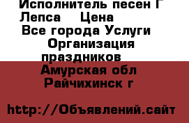 Исполнитель песен Г.Лепса. › Цена ­ 7 000 - Все города Услуги » Организация праздников   . Амурская обл.,Райчихинск г.